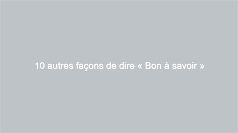 10 Autres Façons De Dire Bon à Savoir