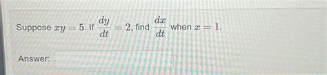 Solved Suppose Xy 5 If Dydt 2 Find Dxdt When X 1 Answ Chegg