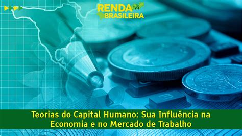 Teorias Do Capital Humano Sua Influência Na Economia E No Mercado De