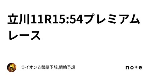 立川11r15 54🔥🔥🔥プレミアムレース🔥🔥🔥｜ライオン🏆競艇予想🏆競輪予想🏆