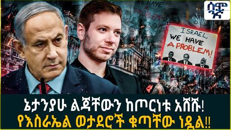 ኔታንያሁ ልጃቸውን ከጦርነቱ አሸሹ! | የእስራኤል ወታደሮች ቁጣቸው ነዷል!! | Semonigna - YouTube