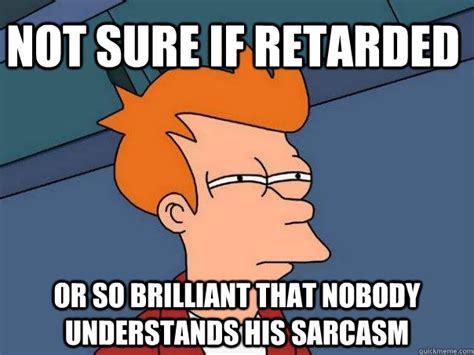 Not Sure If Retarded Or So Brilliant That Nobody Understands His Sarcasm Futurama Fry Quickmeme