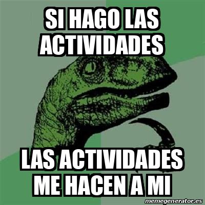 Meme Filosoraptor Si Hago Las Actividades Las Actividades Me Hacen A