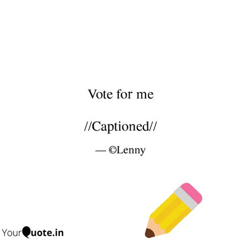 Vote For Me Captioned Quotes Writings By Turtlely Yours