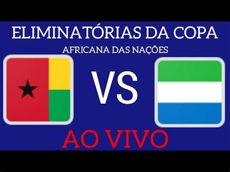 GUINÉ BISSAU X SERRA LEOA AO VIVO ELIMINATÓRIAS DA COPA AFRICANA DAS