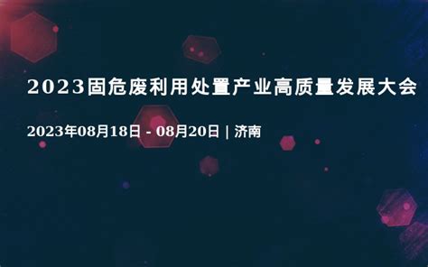 2023固危废利用处置产业高质量发展大会门票优惠活动家官网报名