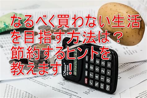 なるべく買わない生活を目指す方法は？節約するヒントを教えます！ ワタシ的お役立ち情報！