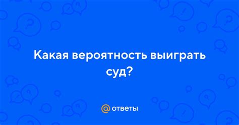 Ответы Mail: Какая вероятность выиграть суд?