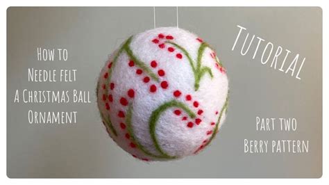 How To Needle Felt A Christmas Ball Ornament Part Two Tutorial