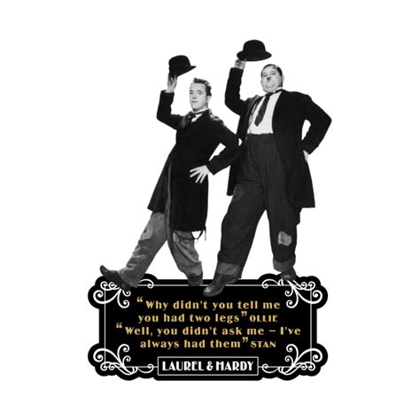 Laurel And Hardy Quotes Why Didnt You Tell Me You Had Two Legs Ollie Well You Didnt Ask Me