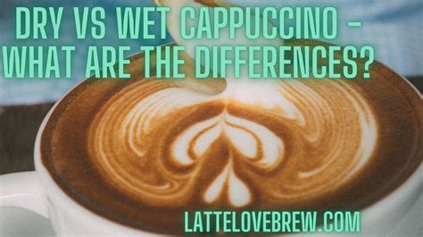 Dry Vs Wet Cappuccino What Are The Differences Latte Love Brew