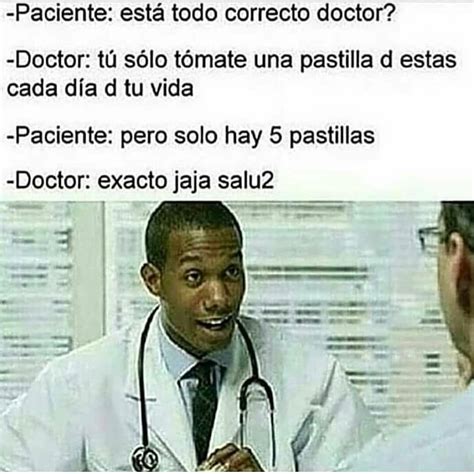 Paciente está todo correcto doctor Doctor tú sólo tómate una