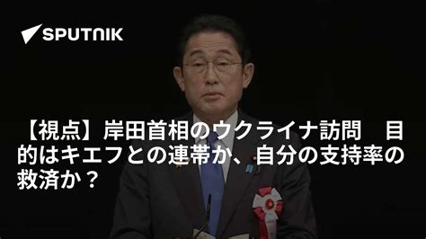 【視点】岸田首相のウクライナ訪問 目的はキエフとの連帯か、自分の支持率の救済か？ 2023年3月21日 Sputnik 日本