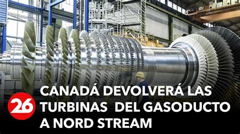 Canadá Devolverá Todas Las Turbinas Del Gasoducto Nord Stream Youtube