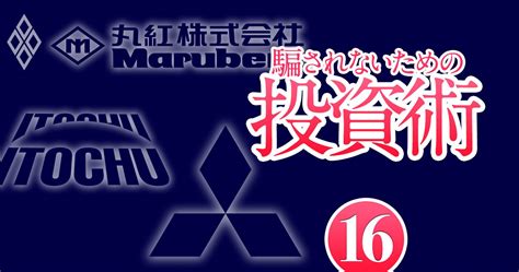 三菱商事、伊藤忠、丸紅株価も業績も絶好調の商社株は「脱景気連動」で中長期でも有望か インフレ＆金利上昇到来！ 騙されないための投資術