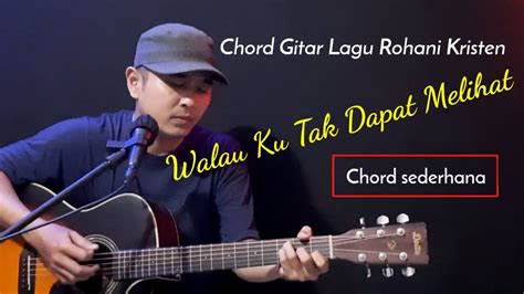 Chord Gitar WALAU KU TAK DAPAT MELIHAT Lagu Rohani Kristen YouTube