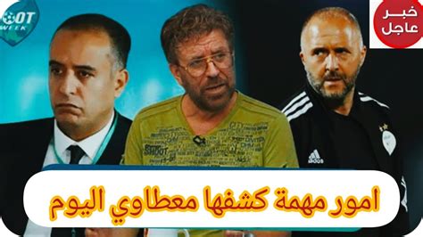 معطاوي يكشف ما اتفق عليه وليد صادي رئيس الفاف الجديد مع بلماضي وما فعله