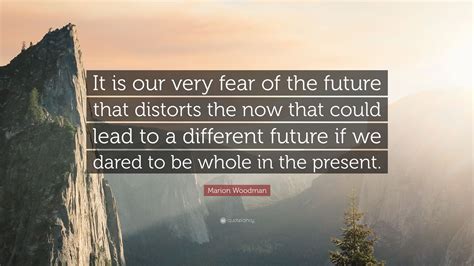 Marion Woodman Quote It Is Our Very Fear Of The Future That Distorts