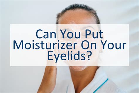 Can You Put Moisturizer On Your Eyelids Canyoupedia