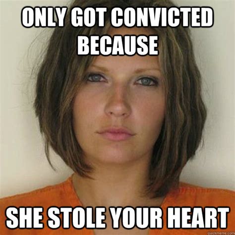 Only Got Convicted Because She Stole Your Heart Attractive Convict Quickmeme