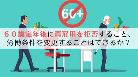 60歳定年後に再雇用を拒否すること、労働条件を変更することはできるか？裁判例をもとに解説 京都うえにし社会保険労務士事務所