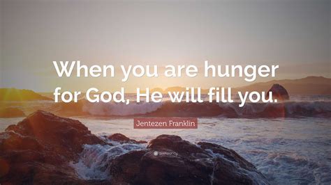 Jentezen Franklin Quote “when You Are Hunger For God He Will Fill You ”