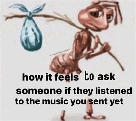 How It Feels To Ask Someone If They Listened To The Music You Sent Yet