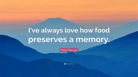 Piolo Pascual Quote Ive Always Love How Food Preserves A Memory” 7