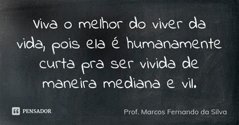 Viva O Melhor Do Viver Da Vida Pois Ela Prof Marcos Fernando Da