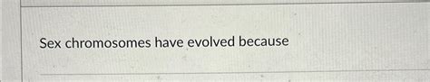 Solved Sex Chromosomes Have Evolved Because Chegg