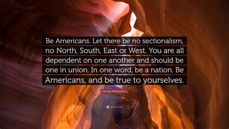 George Washington Quote “be Americans Let There Be No Sectionalism No North South East Or