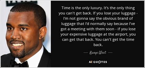 Kanye West quote: Time is the only luxury. It's the only thing you...