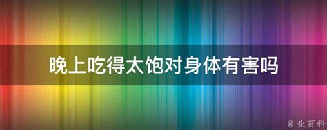 晚上吃得太饱对身体有害吗 业百科