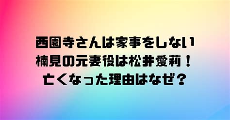 西園寺さんは家事をしない楠見の元妻役は松井愛莉！亡くなった理由はなぜ？ ドラマ・アニメ・漫画などのエンタメブログ！