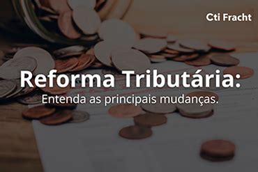 Reforma Tributária Entenda as principais mudanças a CTI Fracht