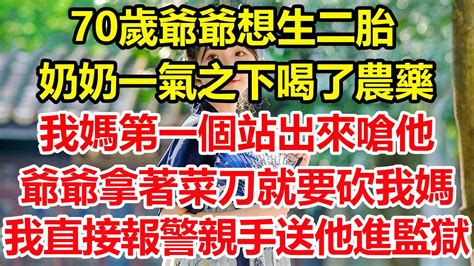 70歲爺爺想生二胎，奶奶一氣之下喝了農藥，我媽第一個站出來嗆他，爺爺拿著菜刀就要砍我媽，我直接報警，親手送他進了監獄！心寄奇旅為人處世