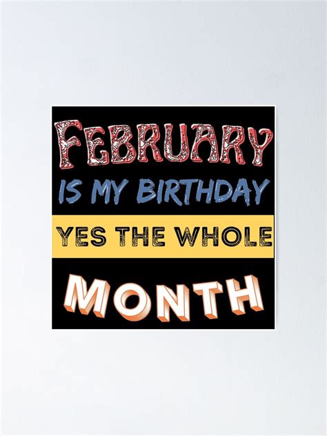 February Is My Birthday Month Yes The Whole Poster By Rulaly Redbubble