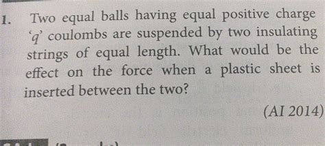 Two Equal Balls Having Equal Positive Charge A Coulombs Are Suspended