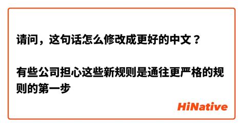 请问，这句话怎么修改成更好的中文？ 有些公司担心这些新规则是通往更严格的规则的第一步 Hinative