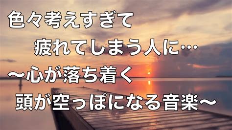 【心を落ち着かせ 頭を空っぽにする音楽】 すーっと余計な力が抜けていく ヒーリングミュージック 脳の疲れを取る音楽 自律神経を整える音楽 心が