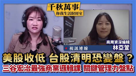 【千秋萬事｜你我生活財經室】美股收低 台股清明恐變盤？│三谷宏治最強商業邏輯課 關鍵管理力盤點｜商周資深編輯 林亞萱＋萬寶投顧 執行長 賴建承