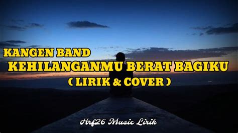 Kehilanganmu Berat Bagiku Kangen Band Lirik Lagu Hrf Music Lirik