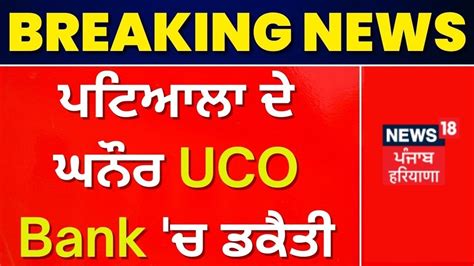 Patiala News ਘਨੌਰ ਦੇ Uco Bank ਚ ਡਕੈਤੀ News18 Punjab Youtube