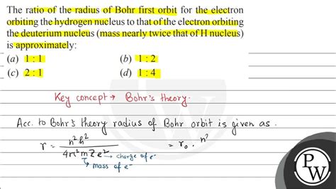 The Ratio Of The Radius Of Bohr First Orbit For The Electron Orbiting The Hydrogen Nucleus To Th