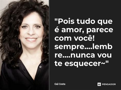 Pois tudo que é amor parece Gal Costa Pensador