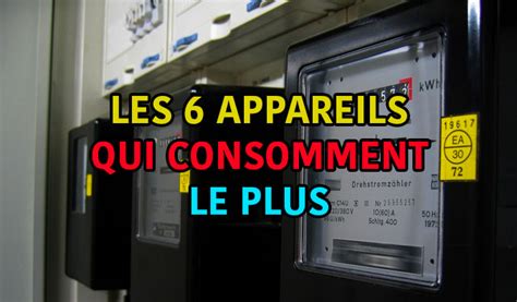 Les 6 appareils qui consomment le plus Astuces pour économiser