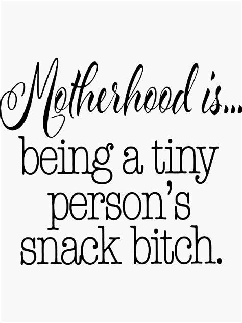 Motherhood Is Being A Tiny Person S Snack Bitch Funny Mom Life Momlife