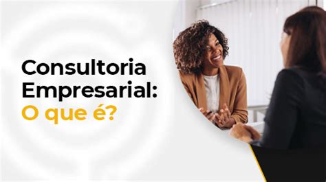 Consultoria Empresarial O que é e Para Que Serve