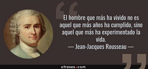 Jean Jacques Rousseau El Hombre Que M S Ha Vivido No Es Aquel Que M S