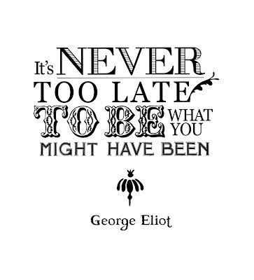 It S Never Too Late To Be What You Might Have Been George Eliot